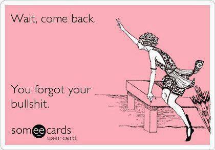 Pink Background, a black and white image of thin woman in a dress and heels leans on a table and waving. Black text says "Wait, Come back. You forgot your bullshit." someecards user card