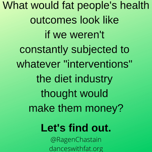 What would fat people's health outcomes look like if we weren't constantly subjected to whatever "interventions" the diet industry thought would make them money Let's find out. 
@RagenChastain
danceswithfat.org